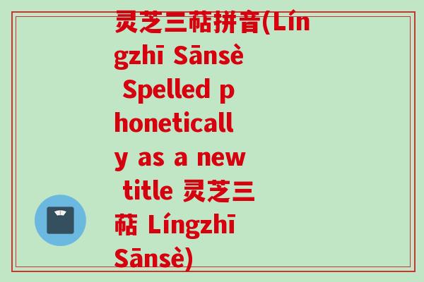 灵芝三萜拼音(Língzhī Sānsè Spelled phonetically as a new title 灵芝三萜 Língzhī Sānsè)