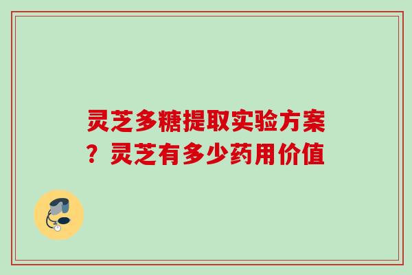 灵芝多糖提取实验方案？灵芝有多少药用价值