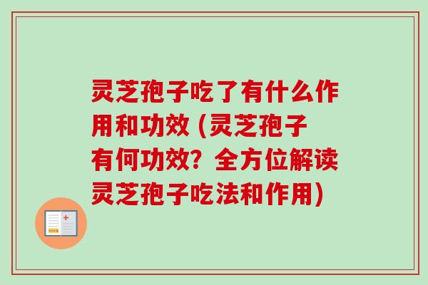 灵芝孢子吃了有什么作用和功效 (灵芝孢子有何功效？全方位解读灵芝孢子吃法和作用)