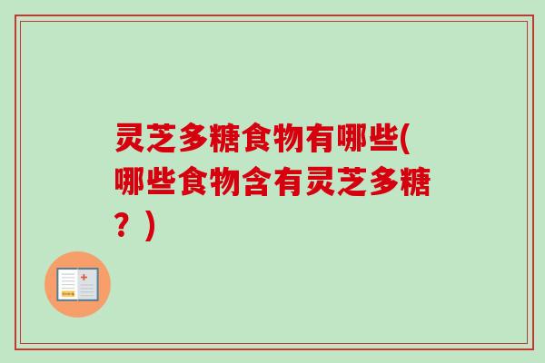 灵芝多糖食物有哪些(哪些食物含有灵芝多糖？)