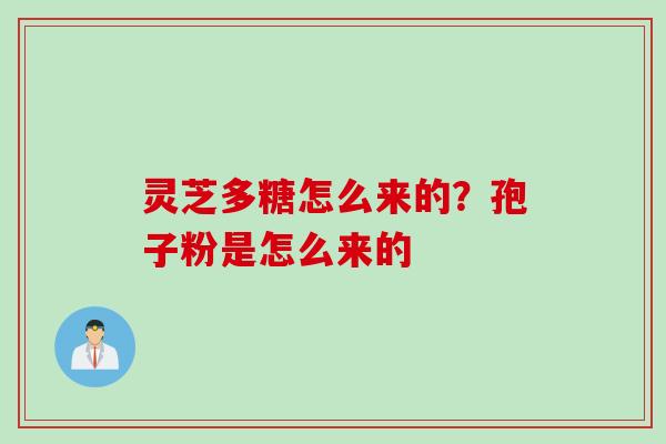 灵芝多糖怎么来的？孢子粉是怎么来的