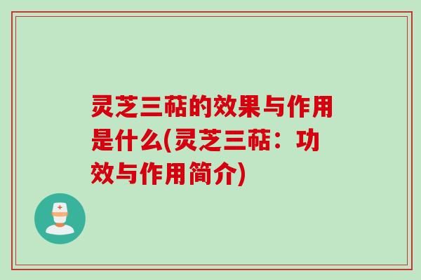 灵芝三萜的效果与作用是什么(灵芝三萜：功效与作用简介)