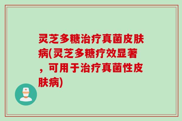 灵芝多糖治疗真菌皮肤病(灵芝多糖疗效显著，可用于治疗真菌性皮肤病)