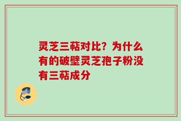 灵芝三萜对比？为什么有的破壁灵芝孢子粉没有三萜成分