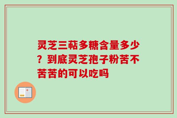 灵芝三萜多糖含量多少？到底灵芝孢子粉苦不苦苦的可以吃吗