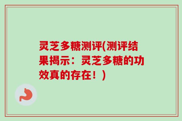 灵芝多糖测评(测评结果揭示：灵芝多糖的功效真的存在！)