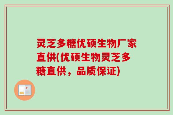 灵芝多糖优硕生物厂家直供(优硕生物灵芝多糖直供，品质保证)