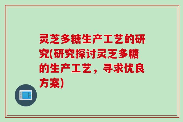 灵芝多糖生产工艺的研究(研究探讨灵芝多糖的生产工艺，寻求优良方案)