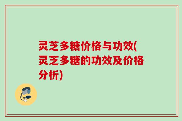 灵芝多糖价格与功效(灵芝多糖的功效及价格分析)