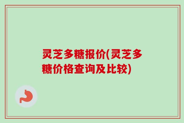 灵芝多糖报价(灵芝多糖价格查询及比较)