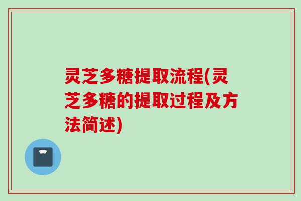 灵芝多糖提取流程(灵芝多糖的提取过程及方法简述)