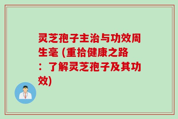 灵芝孢子主治与功效周生毫 (重拾健康之路：了解灵芝孢子及其功效)