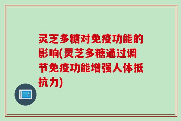 灵芝多糖对免疫功能的影响(灵芝多糖通过调节免疫功能增强人体抵抗力)