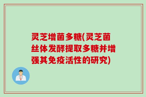 灵芝增菌多糖(灵芝菌丝体发酵提取多糖并增强其免疫活性的研究)