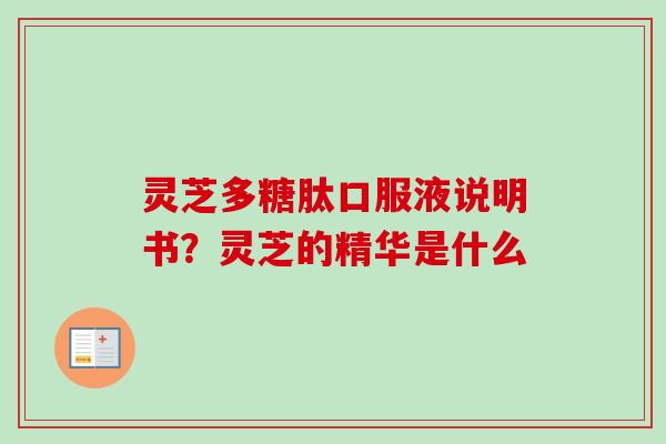 灵芝多糖肽口服液说明书?灵芝的精华是什么 灵芝多糖肽口服液说明书?灵芝的精华是什么