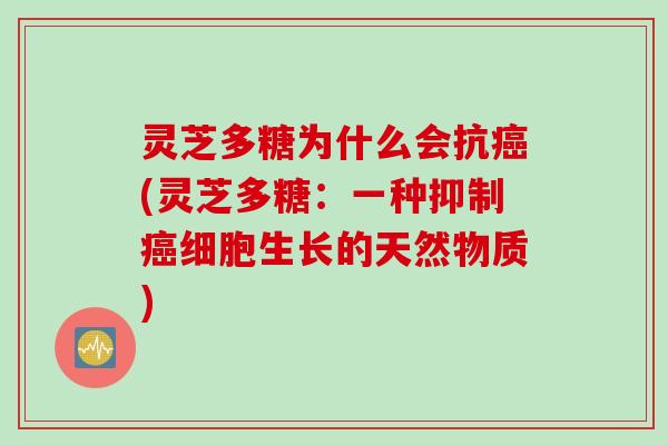 灵芝多糖为什么会抗(灵芝多糖:一种抑制细胞生长的天然物质) 灵芝多糖为什么会抗(灵芝多糖:一种抑制细胞生长的天然物质)