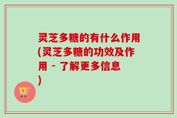 灵芝多糖的有什么作用(灵芝多糖的功效及作用 - 了解更多信息)