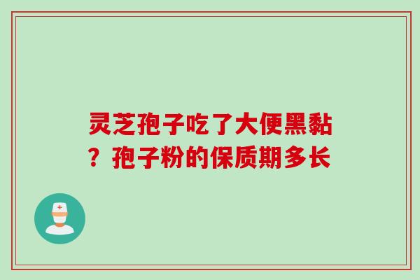 灵芝孢子吃了大便黑黏？孢子粉的保质期多长