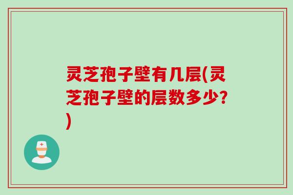 灵芝孢子壁有几层(灵芝孢子壁的层数多少？)