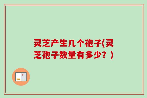 灵芝产生几个孢子(灵芝孢子数量有多少？)