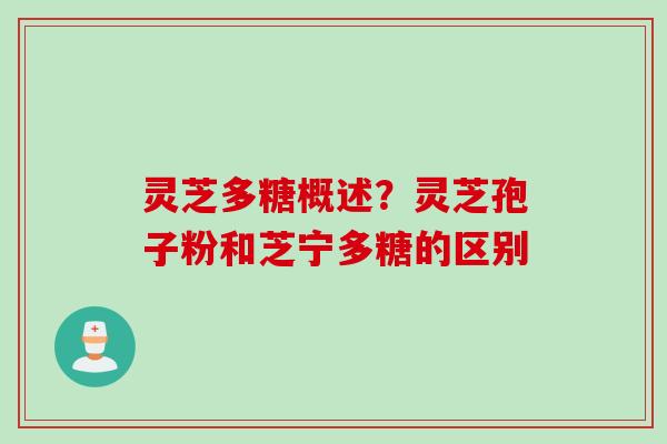 灵芝多糖概述？灵芝孢子粉和芝宁多糖的区别