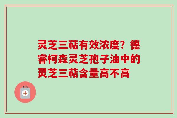 灵芝三萜有效浓度？德睿柯森灵芝孢子油中的灵芝三萜含量高不高