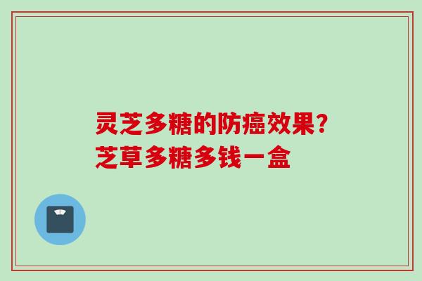 灵芝多糖的防癌效果？芝草多糖多钱一盒