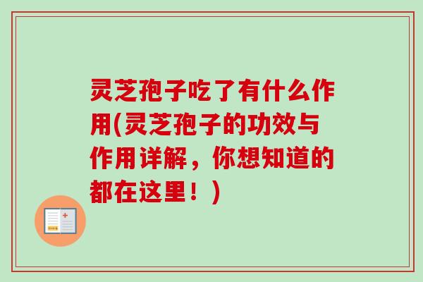 灵芝孢子吃了有什么作用(灵芝孢子的功效与作用详解，你想知道的都在这里！)