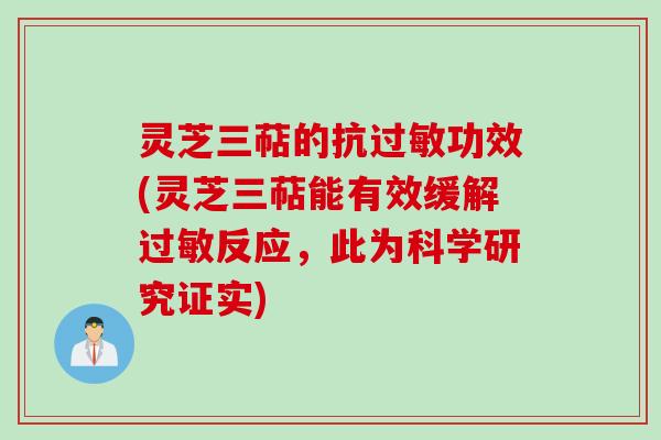 灵芝三萜的抗过敏功效(灵芝三萜能有效缓解过敏反应，此为科学研究证实)