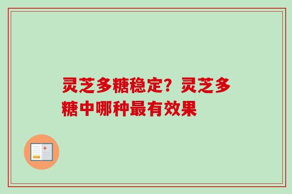 灵芝多糖稳定？灵芝多糖中哪种最有效果