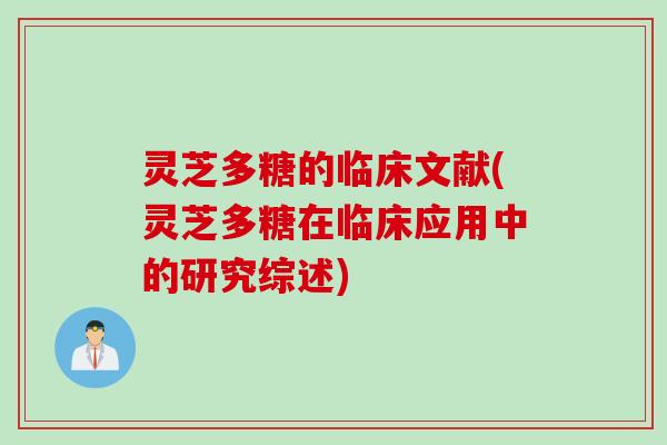 灵芝多糖的临床文献(灵芝多糖在临床应用中的研究综述)