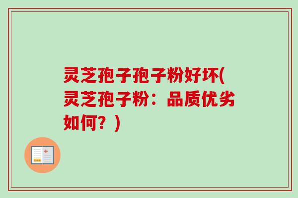 灵芝孢子孢子粉好坏(灵芝孢子粉：品质优劣如何？)