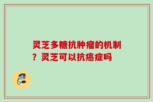 灵芝多糖抗肿瘤的机制？灵芝可以抗癌症吗