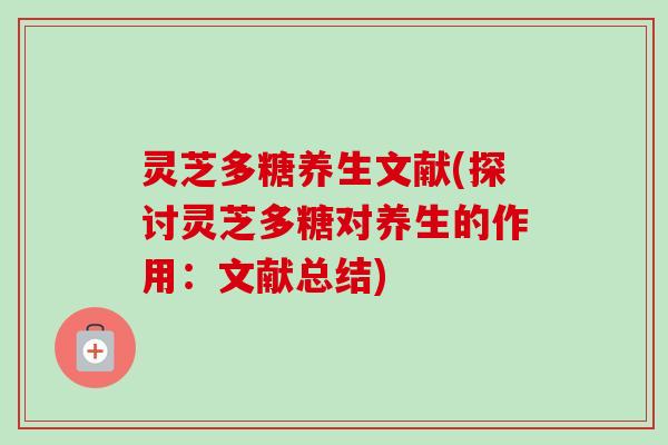 灵芝多糖养生文献(探讨灵芝多糖对养生的作用：文献总结)