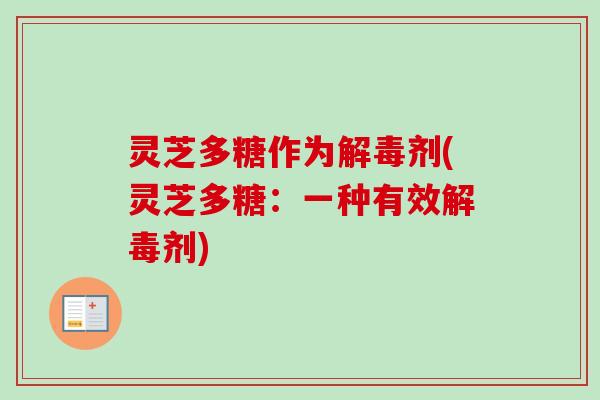 灵芝多糖作为解毒剂(灵芝多糖：一种有效解毒剂)