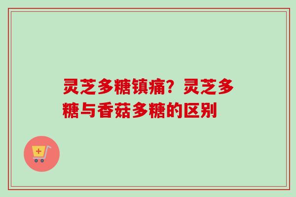 灵芝多糖镇痛？灵芝多糖与香菇多糖的区别
