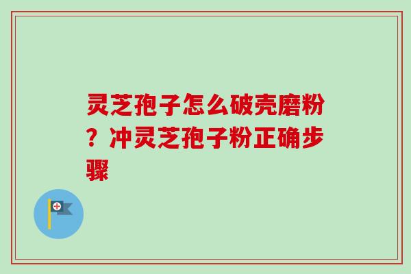 灵芝孢子怎么破壳磨粉？冲灵芝孢子粉正确步骤