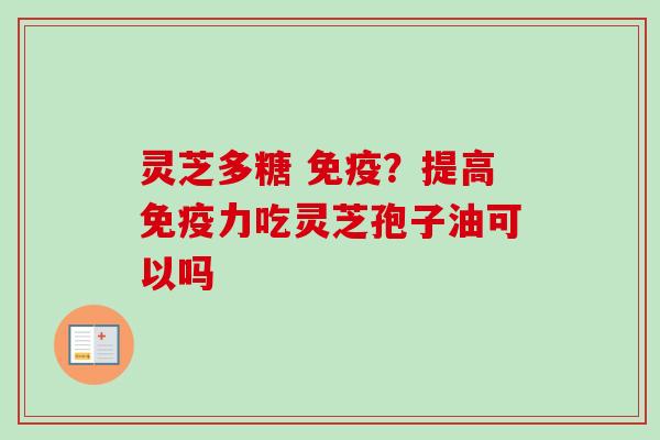 灵芝多糖 免疫？提高免疫力吃灵芝孢子油可以吗
