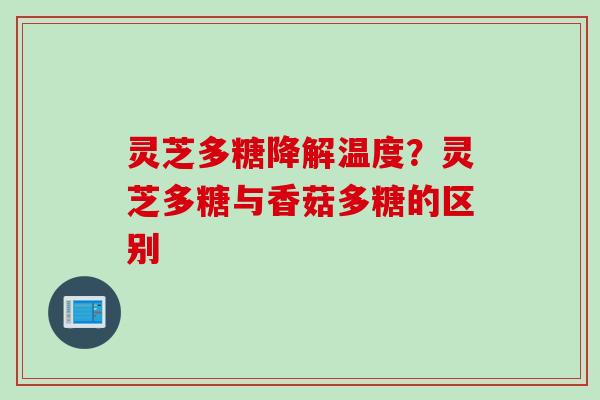 灵芝多糖降解温度?灵芝多糖与香菇多糖的区别 灵芝多糖降解温度?灵芝多糖与香菇多糖的区别