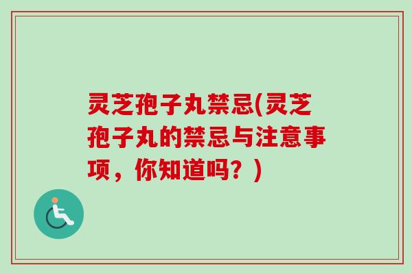 灵芝孢子丸禁忌(灵芝孢子丸的禁忌与注意事项，你知道吗？)