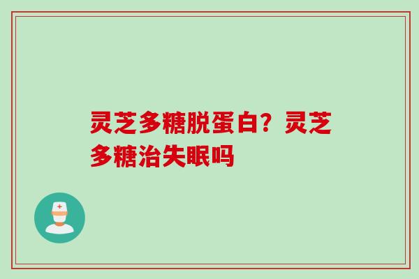 灵芝多糖脱蛋白？灵芝多糖治失眠吗