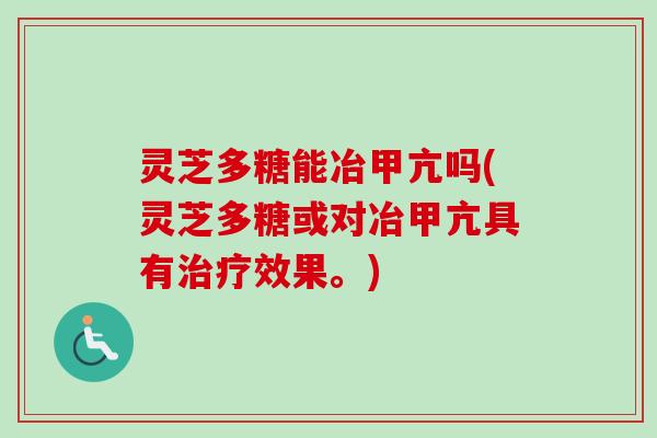 灵芝多糖能冶甲亢吗(灵芝多糖或对冶甲亢具有治疗效果。)