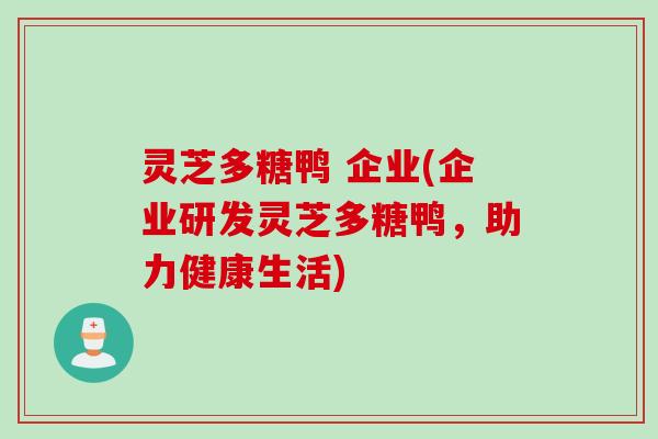 灵芝多糖鸭 企业(企业研发灵芝多糖鸭，助力健康生活)
