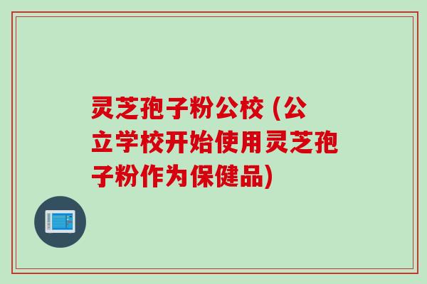 灵芝孢子粉公校 (公立学校开始使用灵芝孢子粉作为保健品)