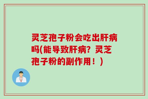 灵芝孢子粉会吃出肝病吗(能导致肝病？灵芝孢子粉的副作用！)
