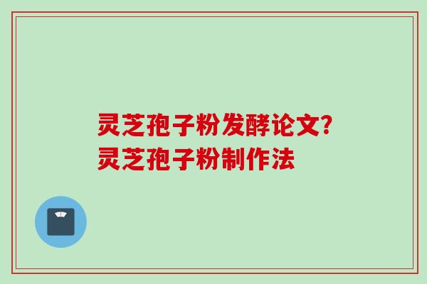 灵芝孢子粉发酵论文？灵芝孢子粉制作法
