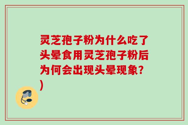 灵芝孢子粉为什么吃了头晕食用灵芝孢子粉后为何会出现头晕现象？)
