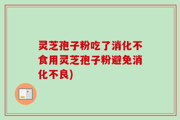 灵芝孢子粉吃了消化不食用灵芝孢子粉避免) 灵芝孢子粉吃了消化不食用灵芝孢子粉避免)