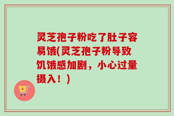 灵芝孢子粉吃了肚子容易饿(灵芝孢子粉导致饥饿感加剧，小心过量摄入！)
