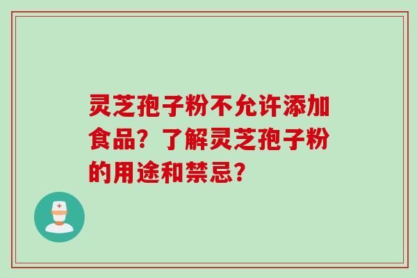 灵芝孢子粉不允许添加食品？了解灵芝孢子粉的用途和禁忌？